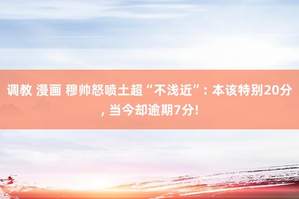 调教 漫画 穆帅怒喷土超“不浅近”: 本该特别20分， 当今却逾期7分!