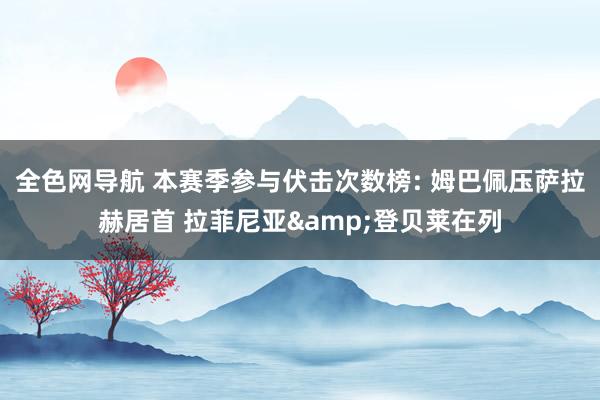 全色网导航 本赛季参与伏击次数榜: 姆巴佩压萨拉赫居首 拉菲尼亚&登贝莱在列