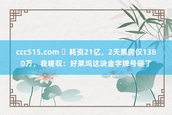 ccc515.com ‌耗资21亿，2天票房仅1380万，我嗟叹：好莱坞这块金字牌号砸了